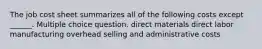 The job cost sheet summarizes all of the following costs except ______. Multiple choice question. direct materials direct labor manufacturing overhead selling and administrative costs