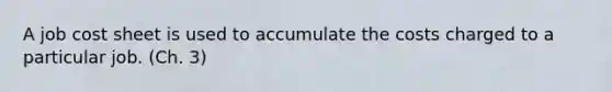 A job cost sheet is used to accumulate the costs charged to a particular job. (Ch. 3)