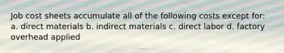 Job cost sheets accumulate all of the following costs except for: a. direct materials b. indirect materials c. direct labor d. factory overhead applied