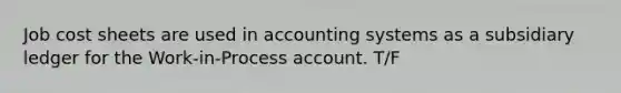 Job cost sheets are used in accounting systems as a subsidiary ledger for the Work-in-Process account. T/F