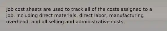 Job cost sheets are used to track all of the costs assigned to a job, including direct materials, direct labor, manufacturing overhead, and all selling and administrative costs.