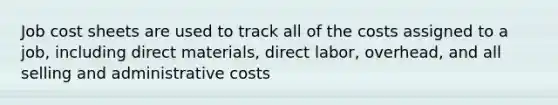 Job cost sheets are used to track all of the costs assigned to a job, including direct materials, direct labor, overhead, and all selling and administrative costs