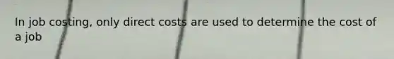 In job costing, only direct costs are used to determine the cost of a job