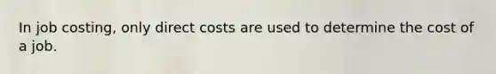 In job costing, only direct costs are used to determine the cost of a job.