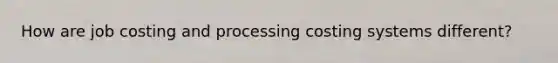 How are job costing and processing costing systems different?