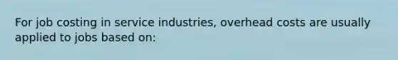 For job costing in service industries, overhead costs are usually applied to jobs based on: