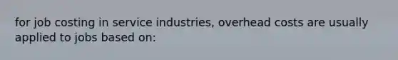 for job costing in service industries, overhead costs are usually applied to jobs based on: