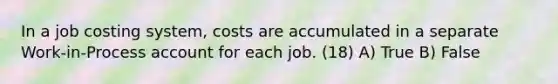 In a job costing system, costs are accumulated in a separate Work-in-Process account for each job. (18) A) True B) False