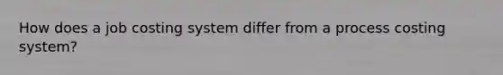 How does a job costing system differ from a process costing system?