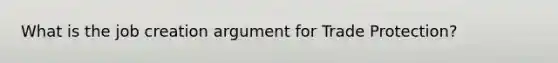 What is the job creation argument for Trade Protection?