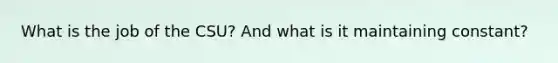 What is the job of the CSU? And what is it maintaining constant?