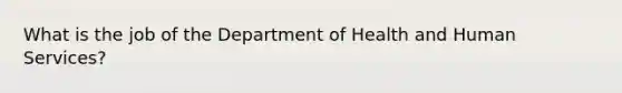 What is the job of the Department of Health and Human Services?