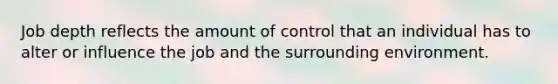 Job depth reflects the amount of control that an individual has to alter or influence the job and the surrounding environment.