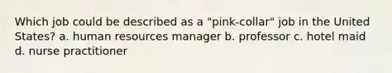 Which job could be described as a "pink-collar" job in the United States? a. human resources manager b. professor c. hotel maid d. nurse practitioner