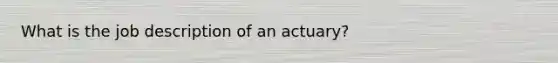 What is the job description of an actuary?