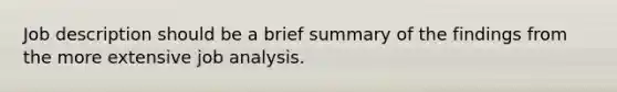 Job description should be a brief summary of the findings from the more extensive job analysis.