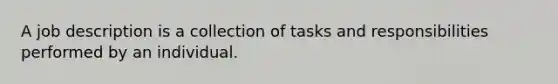 A job description is a collection of tasks and responsibilities performed by an individual.