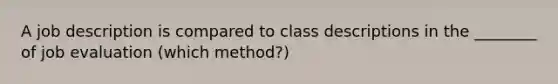 A job description is compared to class descriptions in the ________ of job evaluation (which method?)