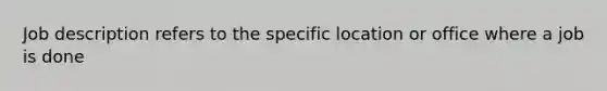 Job description refers to the specific location or office where a job is done