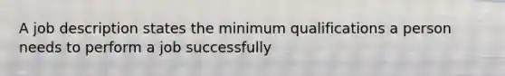 A job description states the minimum qualifications a person needs to perform a job successfully