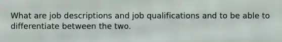 What are job descriptions and job qualifications and to be able to differentiate between the two.