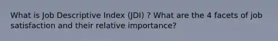 What is Job Descriptive Index (JDI) ? What are the 4 facets of job satisfaction and their relative importance?