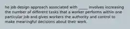 he job design approach associated with _____ involves increasing the number of different tasks that a worker performs within one particular job and gives workers the authority and control to make meaningful decisions about their work.