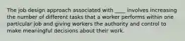 The job design approach associated with ____ involves increasing the number of different tasks that a worker performs within one particular job and giving workers the authority and control to make meaningful decisions about their work.