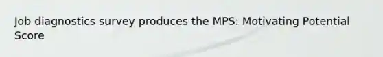 Job diagnostics survey produces the MPS: Motivating Potential Score