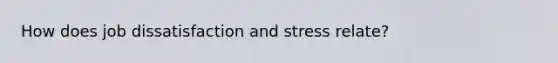 How does job dissatisfaction and stress relate?