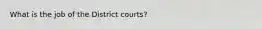 What is the job of the District courts?