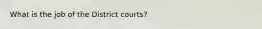 What is the job of the District courts?