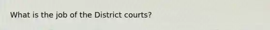 What is the job of the District courts?