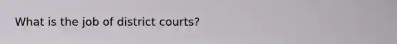 What is the job of district courts?