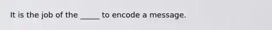 It is the job of the _____ to encode a message.