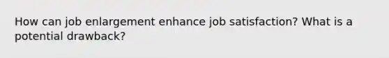 How can job enlargement enhance job satisfaction? What is a potential drawback?