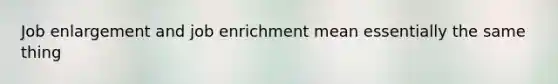 Job enlargement and job enrichment mean essentially the same thing