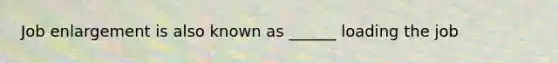 Job enlargement is also known as ______ loading the job