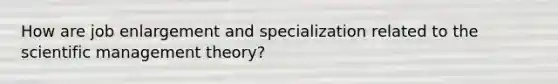 How are job enlargement and specialization related to the scientific management theory?