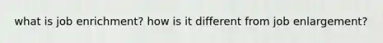what is job enrichment? how is it different from job enlargement?