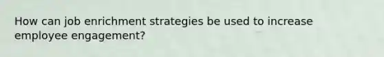 How can job enrichment strategies be used to increase employee engagement?