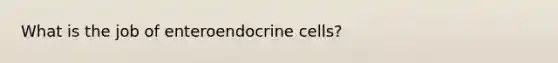 What is the job of enteroendocrine cells?