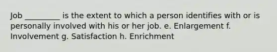 Job _________ is the extent to which a person identifies with or is personally involved with his or her job. e. Enlargement f. Involvement g. Satisfaction h. Enrichment