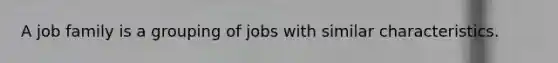 A job family is a grouping of jobs with similar characteristics.