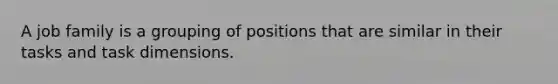 A job family is a grouping of positions that are similar in their tasks and task dimensions.