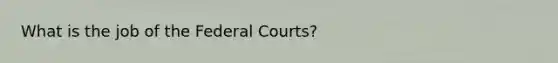 What is the job of the <a href='https://www.questionai.com/knowledge/kzzdxYQ4u6-federal-courts' class='anchor-knowledge'>federal courts</a>?