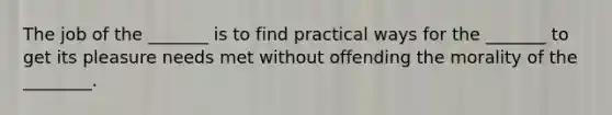 The job of the _______ is to find practical ways for the _______ to get its pleasure needs met without offending the morality of the ________.