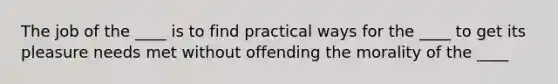 The job of the ____ is to find practical ways for the ____ to get its pleasure needs met without offending the morality of the ____