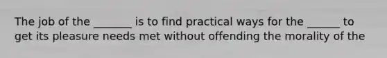 The job of the _______ is to find practical ways for the ______ to get its pleasure needs met without offending the morality of the