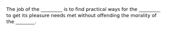 The job of the _________ is to find practical ways for the _________ to get its pleasure needs met without offending the morality of the ________.